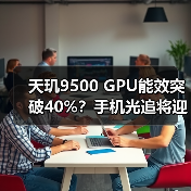 天玑9500 GPU能效突破40%？手机光追将迎革命性升级（图2）