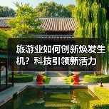 旅游业如何创新焕发生机?科技引领新活力(图3) 旅游业如何创新焕发生机?科技引领新活力(图3)