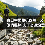 春日中国生机盎然:文旅消费热 实干奋进绘蓝图(图4) 春日中国生机盎然:文旅消费热 实干奋进绘蓝图(图4)