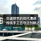 非遗技艺的现代演绎：传统手工艺守正创新之