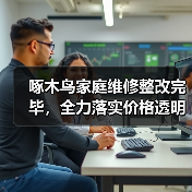 啄木鸟家庭维修整改完毕，全力落实价格透明