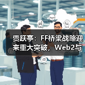贾跃亭:FF桥梁战略迎来重大突破,Web2与Web3结合带来新一轮创新(图2) 贾跃亭:FF桥梁战略迎来重大突破,Web2与Web3结合带来新一轮创新(图2)