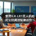 索尼ILX-LR1无人机如何实现高效罂粟巡查?揭秘禁种铲毒新方案(图2) 索尼ILX-LR1无人机如何实现高效罂粟巡查?揭秘禁种铲毒新方案(图2)