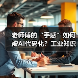 老师傅的“手感”如何被AI代码化?工业知识封装革命引爆效率跃迁(图2) 老师傅的“手感”如何被AI代码化?工业知识封装革命引爆效率跃迁(图2)