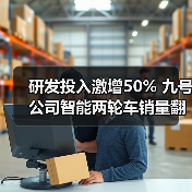 研发投入激增50% 九号公司智能两轮车销量翻倍破百亿(图2) 研发投入激增50% 九号公司智能两轮车销量翻倍破百亿(图2)
