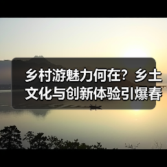 乡村游魅力何在？乡土文化与创新体验引爆春