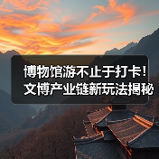 博物馆游不止于打卡!文博产业链新玩法揭秘(图4) 博物馆游不止于打卡!文博产业链新玩法揭秘(图4)