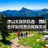 凉山文旅新机遇：国际合作如何激活民族文化