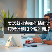 灵活就业者如何精准计算累计预扣个税?新规计算器上线(图3) 灵活就业者如何精准计算累计预扣个税?新规计算器上线(图3)