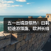 五一出境游爆热!日韩短途游领跑,欧洲长线成新宠?(图2) 五一出境游爆热!日韩短途游领跑,欧洲长线成新宠?(图2)
