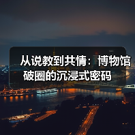 从说教到共情:博物馆破圈的沉浸式密码(图2) 从说教到共情:博物馆破圈的沉浸式密码(图2)