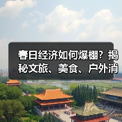 春日经济如何爆棚？揭秘文旅、美食、户外消