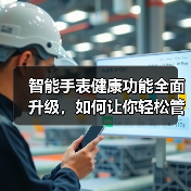 智能手表健康功能全面升级,如何让你轻松管理日常健康?(图3) 智能手表健康功能全面升级,如何让你轻松管理日常健康?(图3)