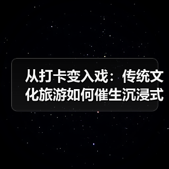 从打卡变入戏:传统文化旅游如何催生沉浸式体验新风潮(图4) 从打卡变入戏:传统文化旅游如何催生沉浸式体验新风潮(图4)