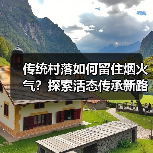 传统村落如何留住烟火气?探索活态传承新路径(图3) 传统村落如何留住烟火气?探索活态传承新路径(图3)