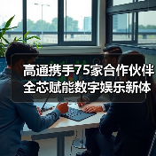 高通携手75家合作伙伴 全芯赋能数字娱乐新体验(图2) 高通携手75家合作伙伴 全芯赋能数字娱乐新体验(图2)