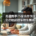 高通携手75家合作伙伴 全芯赋能数字娱乐新体验(图4) 高通携手75家合作伙伴 全芯赋能数字娱乐新体验(图4)