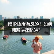 蹭IP热度有风险?如何规避法律陷阱?(图4) 蹭IP热度有风险?如何规避法律陷阱?(图4)