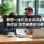 联想一体机安全漏洞紧急修复 防范恶意软件植入风险(图2) 联想一体机安全漏洞紧急修复 防范恶意软件植入风险(图2)