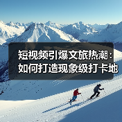 短视频引爆文旅热潮:如何打造现象级打卡地?(图3) 短视频引爆文旅热潮:如何打造现象级打卡地?(图3)