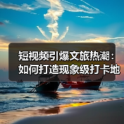 短视频引爆文旅热潮:如何打造现象级打卡地?(图4) 短视频引爆文旅热潮:如何打造现象级打卡地?(图4)