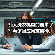 懒人洗衣机真的要来了?海尔回应网友期待,一机四用即将上线!(图1) 懒人洗衣机真的要来了?海尔回应网友期待,一机四用即将上线!(图1)