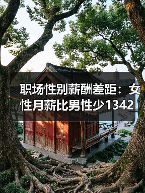 职场性别薪酬差距:女性月薪比男性少1342元(图2) 职场性别薪酬差距:女性月薪比男性少1342元(图2)