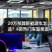 20万预算新能源车怎么选?6款热门车型覆盖全场景解析(图1) 20万预算新能源车怎么选?6款热门车型覆盖全场景解析(图1)