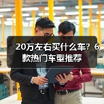 20万左右买什么车?6款热门车型推荐(图1) 20万左右买什么车?6款热门车型推荐(图1)