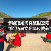博物馆如何突破时空限制?拓展文化半径成新解(图2) 博物馆如何突破时空限制?拓展文化半径成新解(图2)