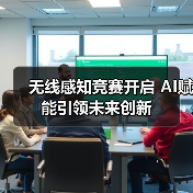 无线感知竞赛开启 AI赋能引领未来创新(图2) 无线感知竞赛开启 AI赋能引领未来创新(图2)