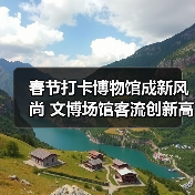 春节打卡博物馆成新风尚 文博场馆客流创新
