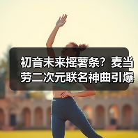 初音未来摇薯条？麦当劳二次元联名神曲引爆热潮（图4）