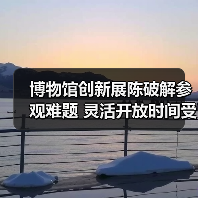 博物馆创新展陈破解参观难题 灵活开放时间受追捧（图2）