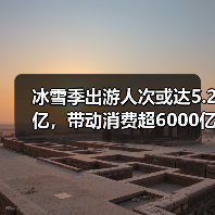 冰雪季出游人次或达5.2亿，带动消费超6000亿（图2）