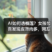 AI如何选榴莲？女孩惊喜发现皮薄肉多，网友直呼“报恩（图2）