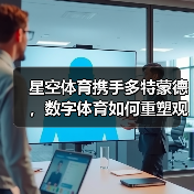 星空体育携手多特蒙德，数字体育如何重塑观赛体验？（图3）