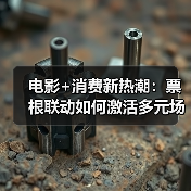 电影+消费新热潮：票根联动如何激活多元场景？（图2）