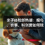亲子体验新热潮：观鸟、农事、科创营如何玩出新花样？（图4）