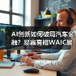 AI创新如何破局汽车金融？易鑫亮相WAIC展现大模型解决方案（图1）