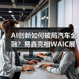 AI创新如何破局汽车金融？易鑫亮相WAIC展现大模型解决方案（图2）