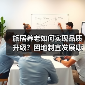 旅居养老如何实现品质升级？因地制宜发展康养新业态的实践探索（图1）