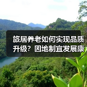 旅居养老如何实现品质升级？因地制宜发展康养新业态的实践探索（图3）