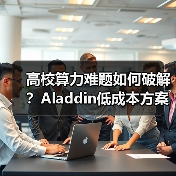高校算力难题如何破解？Aladdin低成
