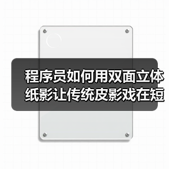 程序员如何用双面立体纸影让传统皮影戏在短视频平台重生（图2）