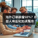 海外订单暴增50%？机器人商业化加速落地（图2）