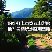 网红打卡点竟成山洪险地？暑期玩水藏哪些隐患？（图2）