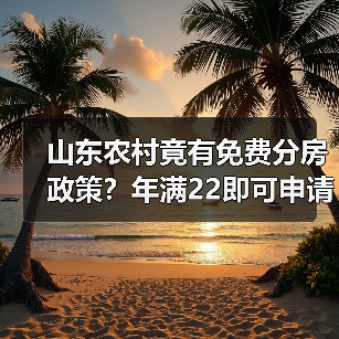 山东农村竟有免费分房政策？年满22即可申请！（图1）