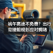 端午高速不免费？出行需提前规划应对拥堵（图1）