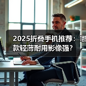 2025折叠手机推荐：哪款轻薄耐用影像强？（图4）